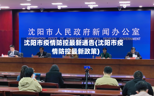 沈阳市疫情防控最新通告(沈阳市疫情防控最新政策)-第2张图片