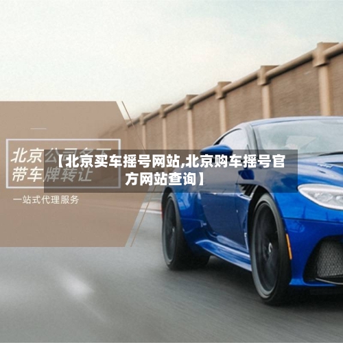 【北京买车摇号网站,北京购车摇号官方网站查询】