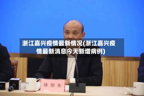 浙江嘉兴疫情最新情况(浙江嘉兴疫情最新消息今天新增病例)-第2张图片