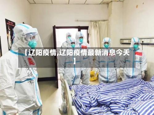 【辽阳疫情,辽阳疫情最新消息今天】