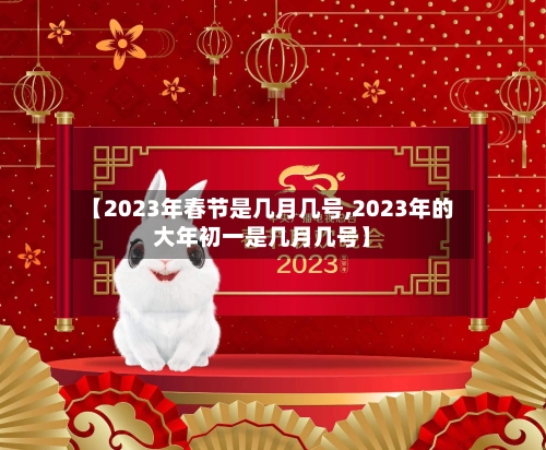【2023年春节是几月几号,2023年的大年初一是几月几号】