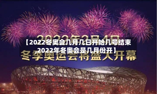 【2022冬奥会几月几日开始几号结束,2022年冬奥会是几月份开】