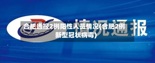 合肥通报2例阳性人员情况(合肥2例新型冠状病毒)
