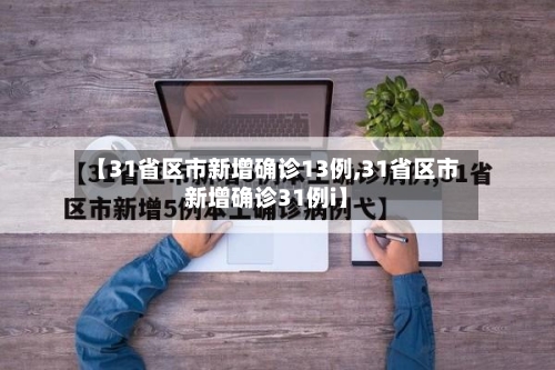 【31省区市新增确诊13例,31省区市新增确诊31例i】