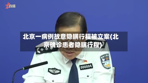 北京一病例故意隐瞒行程被立案(北京确诊患者隐瞒行程)-第2张图片