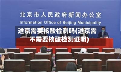 进京需要核酸检测吗(进京需不需要核酸检测证明)-第2张图片