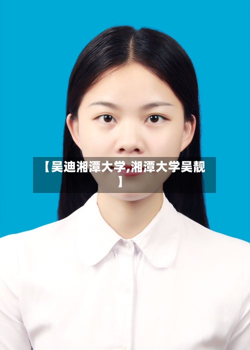 【吴迪湘潭大学,湘潭大学吴靓】