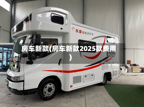 房车新款(房车新款2025款费用)-第3张图片