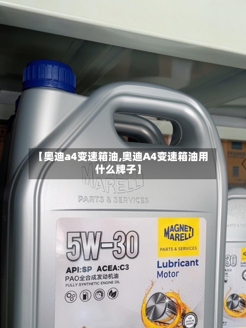 【奥迪a4变速箱油,奥迪A4变速箱油用什么牌子】-第3张图片