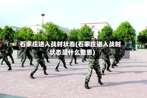 石家庄进入战时状态(石家庄进入战时状态是什么意思)-第2张图片