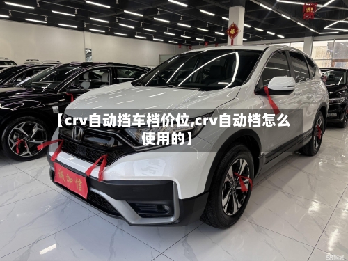 【crv自动挡车档价位,crv自动档怎么使用的】-第2张图片