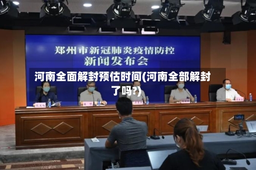 河南全面解封预估时间(河南全部解封了吗?)-第2张图片