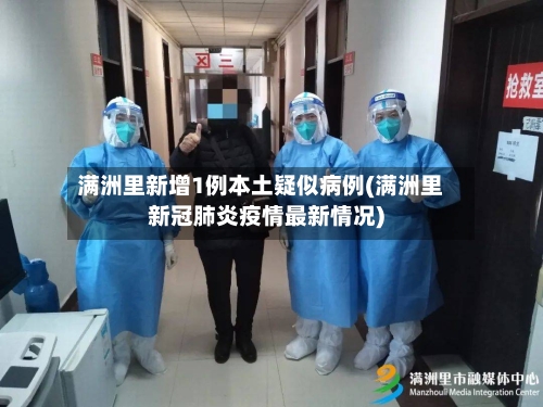 满洲里新增1例本土疑似病例(满洲里新冠肺炎疫情最新情况)-第2张图片