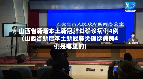 山西省新增本土新冠肺炎确诊病例4例(山西省新增本土新冠肺炎确诊病例4例是哪里的)