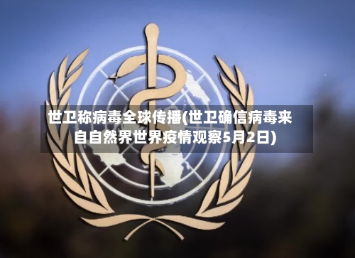 世卫称病毒全球传播(世卫确信病毒来自自然界世界疫情观察5月2日)-第2张图片