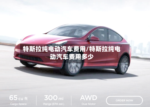 特斯拉纯电动汽车费用/特斯拉纯电动汽车费用多少