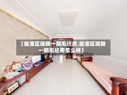 【临潼区瑞麟一期毛坯房,临潼区瑞麟一期毛坯房怎么样】