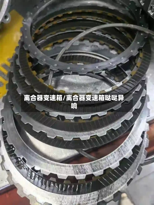 离合器变速箱/离合器变速箱哒哒异响-第3张图片