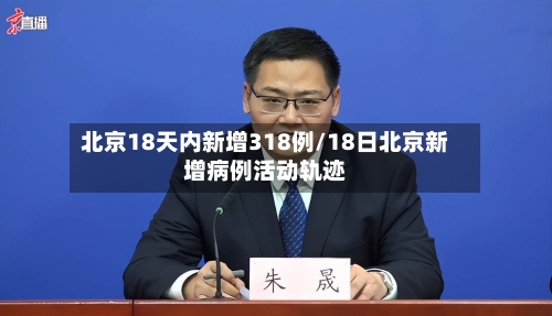 北京18天内新增318例/18日北京新增病例活动轨迹