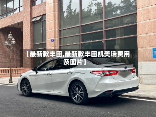 【最新款丰田,最新款丰田凯美瑞费用及图片】-第2张图片