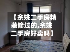【余姚二手房精装修过的,余姚二手房好卖吗】