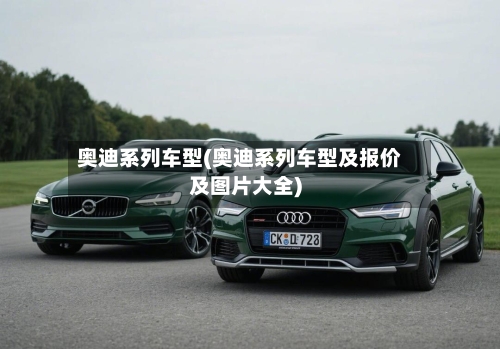 奥迪系列车型(奥迪系列车型及报价及图片大全)