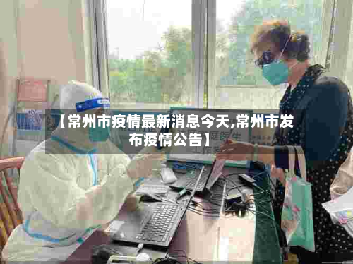 【常州市疫情最新消息今天,常州市发布疫情公告】