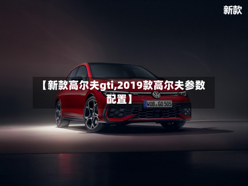 【新款高尔夫gti,2019款高尔夫参数配置】
