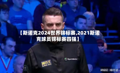 【斯诺克2024世界锦标赛,2021斯诺克球员锦标赛四强】