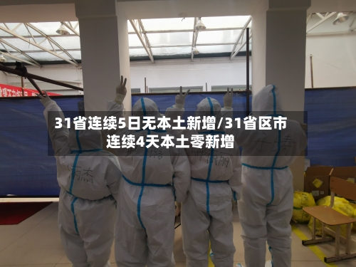 31省连续5日无本土新增/31省区市连续4天本土零新增-第2张图片