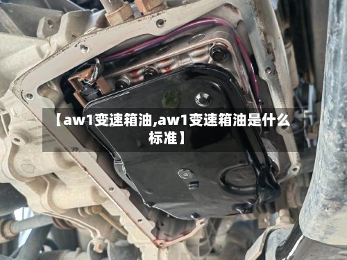 【aw1变速箱油,aw1变速箱油是什么标准】-第3张图片