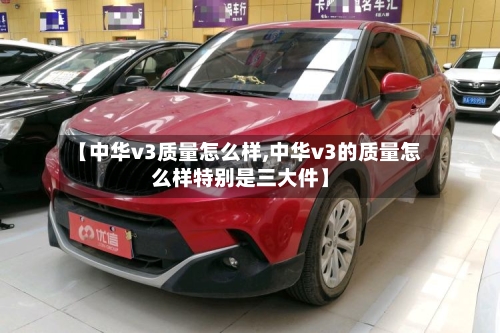 【中华v3质量怎么样,中华v3的质量怎么样特别是三大件】-第3张图片