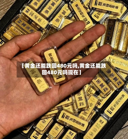 【黄金还能跌回480元吗,黄金还能跌回480元吗现在】