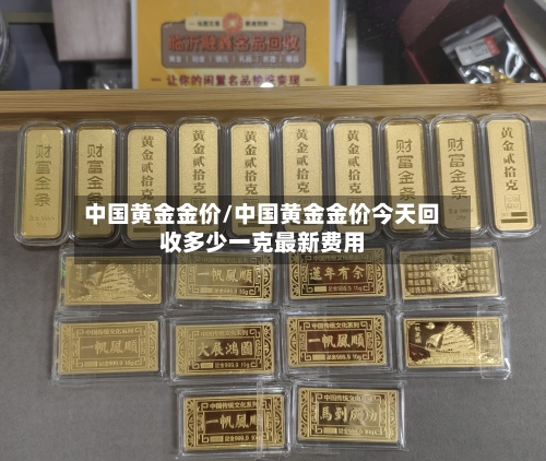 中国黄金金价/中国黄金金价今天回收多少一克最新费用-第2张图片