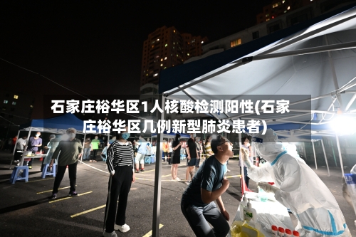 石家庄裕华区1人核酸检测阳性(石家庄裕华区几例新型肺炎患者)