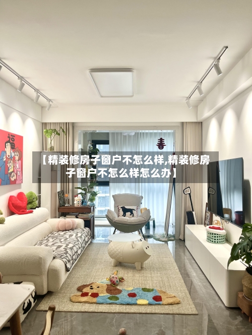 【精装修房子窗户不怎么样,精装修房子窗户不怎么样怎么办】