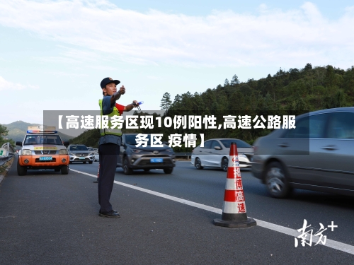 【高速服务区现10例阳性,高速公路服务区 疫情】