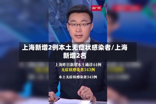 上海新增2例本土无症状感染者/上海新增2名-第2张图片