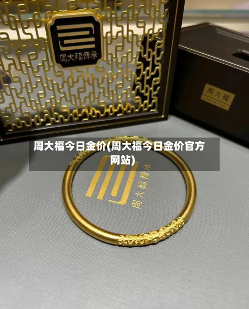 周大福今日金价(周大福今日金价官方网站)-第3张图片