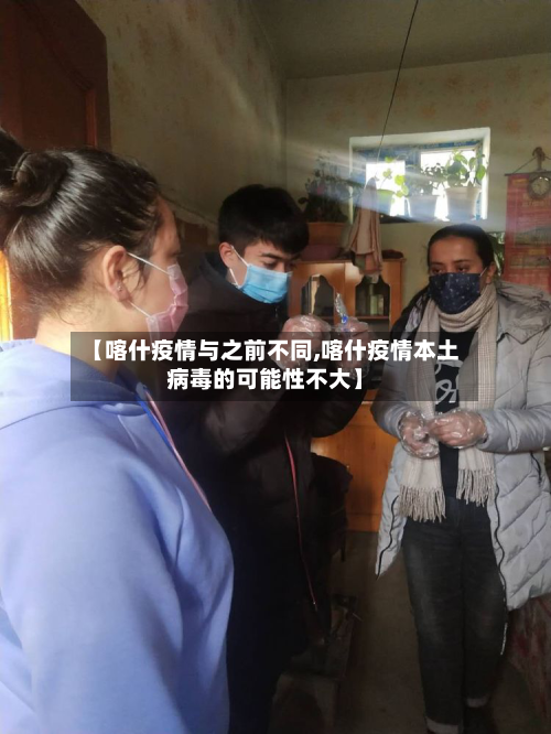【喀什疫情与之前不同,喀什疫情本土病毒的可能性不大】