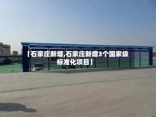 【石家庄新增,石家庄新增3个国家级标准化项目】-第3张图片