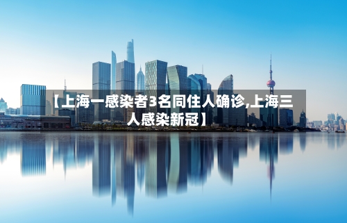 【上海一感染者3名同住人确诊,上海三人感染新冠】-第2张图片