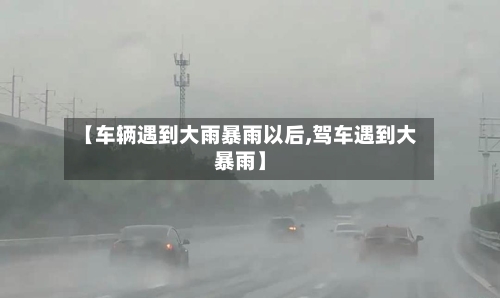 【车辆遇到大雨暴雨以后,驾车遇到大暴雨】