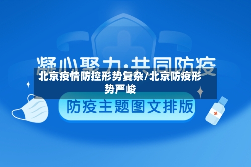北京疫情防控形势复杂/北京防疫形势严峻
