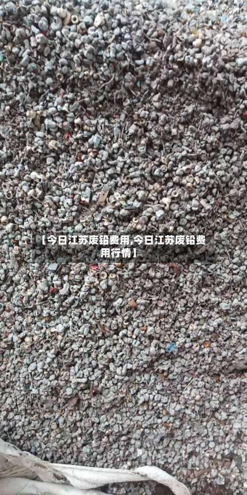 【今日江苏废铅费用,今日江苏废铅费用行情】-第3张图片