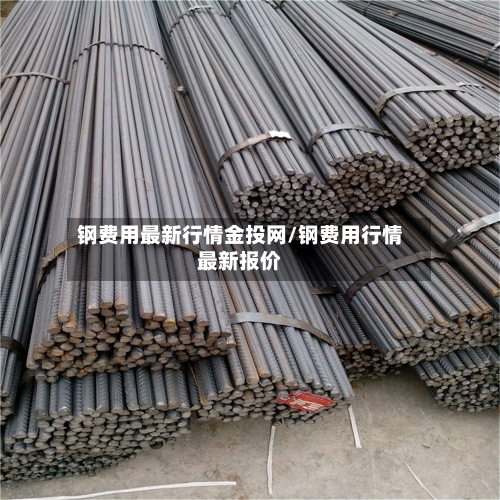 钢费用最新行情金投网/钢费用行情最新报价