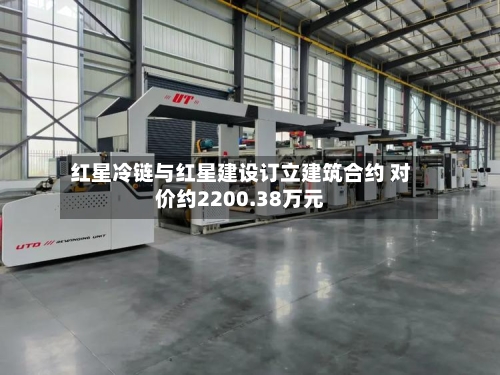 红星冷链与红星建设订立建筑合约 对价约2200.38万元-第2张图片