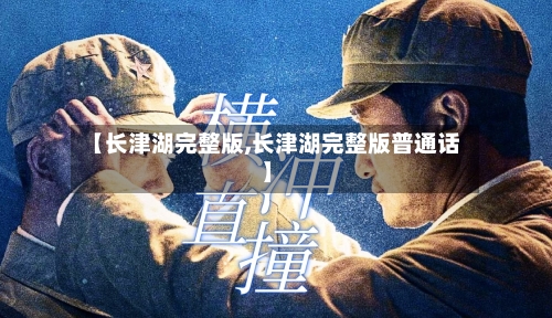 【长津湖完整版,长津湖完整版普通话】