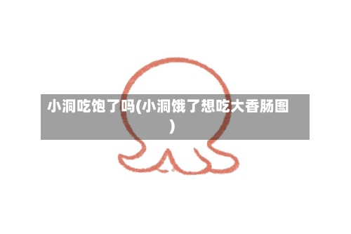 小洞吃饱了吗(小洞饿了想吃大香肠图)