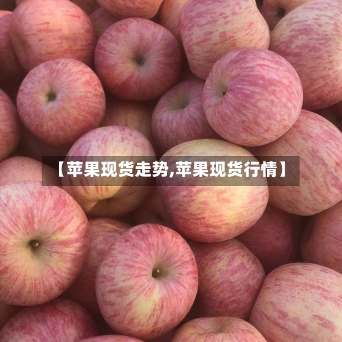 【苹果现货走势,苹果现货行情】-第2张图片
